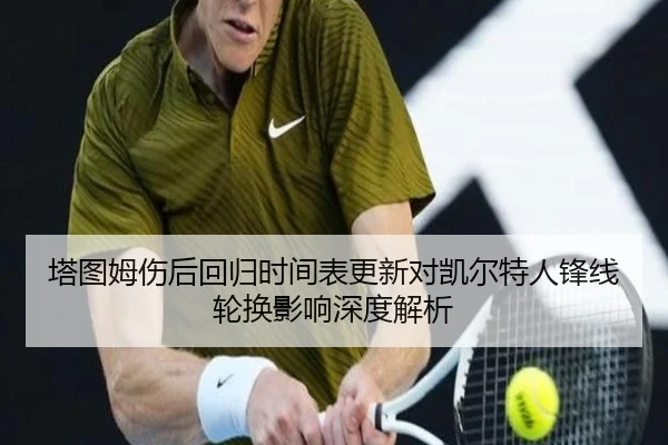 塔图姆伤后回归时间表更新对凯尔特人锋线轮换影响深度解析
